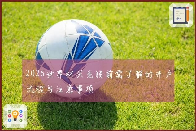 2026世界杯买竞猜前需了解的开户流程与注意事项
