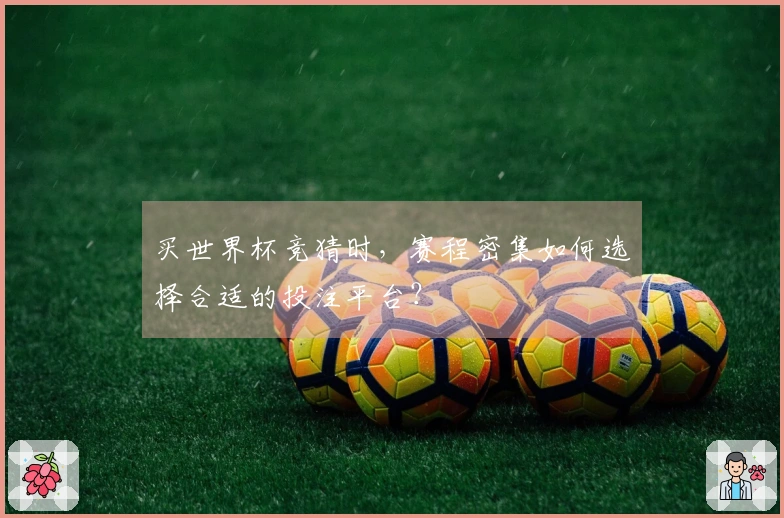 买世界杯竞猜时，赛程密集如何选择合适的投注平台？