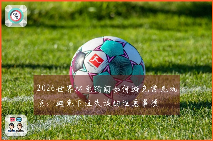 2026世界杯竞猜前如何避免常见坑点，避免下注失误的注意事项