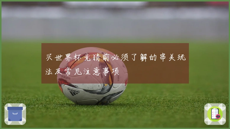 买世界杯竞猜前必须了解的串关玩法及常见注意事项