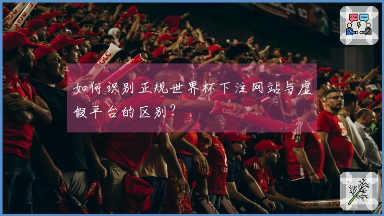如何识别正规世界杯下注网站与虚假平台的区别？