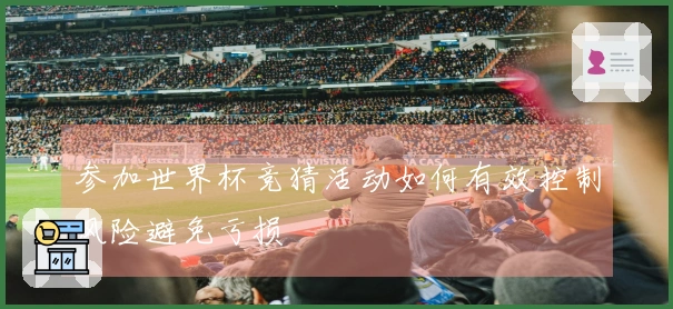 参加世界杯竞猜活动如何有效控制风险避免亏损