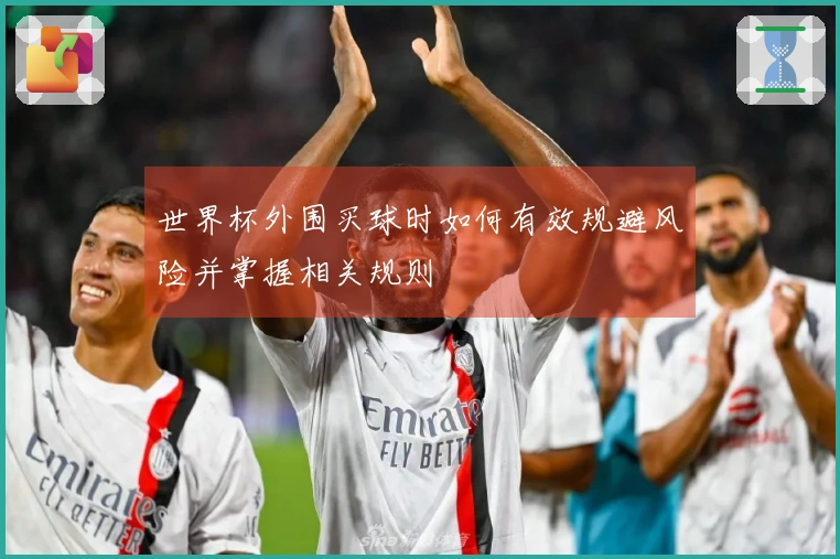 世界杯外围买球时如何有效规避风险并掌握相关规则