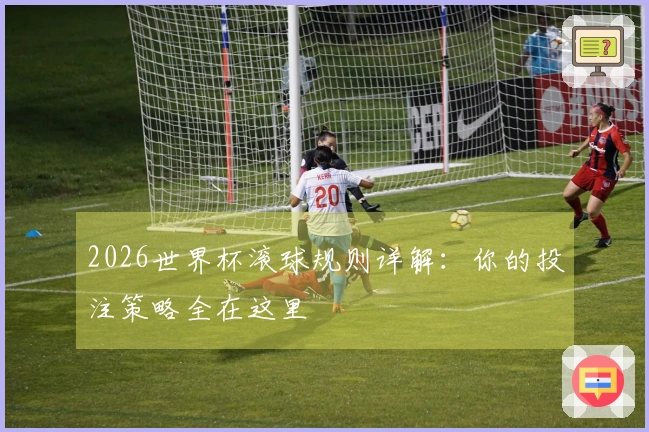 2026世界杯滚球规则详解：你的投注策略全在这里