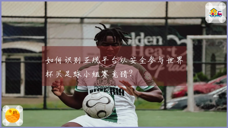 如何识别正规平台以安全参与世界杯买足球小组赛竞猜？