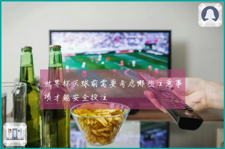世界杯买球前需要考虑哪些注意事项才能安全投注