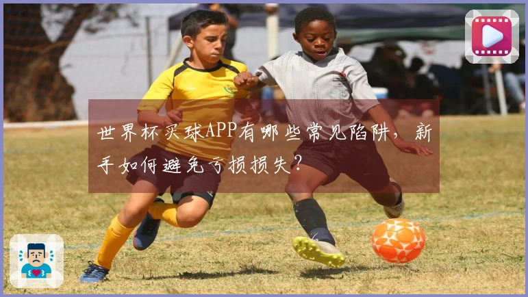 世界杯买球APP有哪些常见陷阱，新手如何避免亏损损失？
