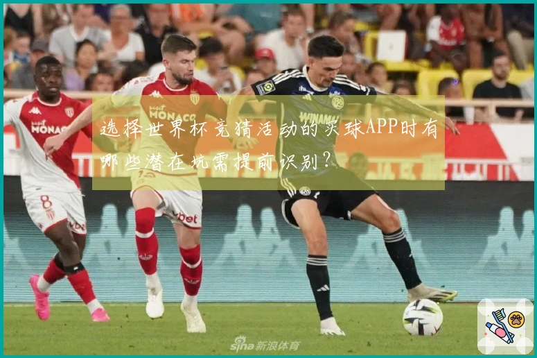 选择世界杯竞猜活动的买球APP时有哪些潜在坑需提前识别？