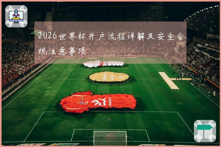 2026世界杯开户流程详解及安全合规注意事项