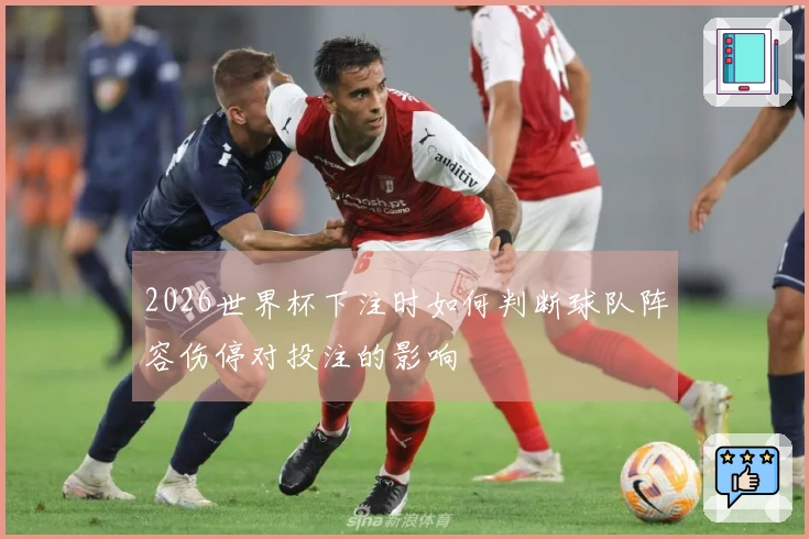 2026世界杯下注时如何判断球队阵容伤停对投注的影响