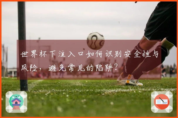 世界杯下注入口如何识别安全性与风险,避免常见的陷阱?