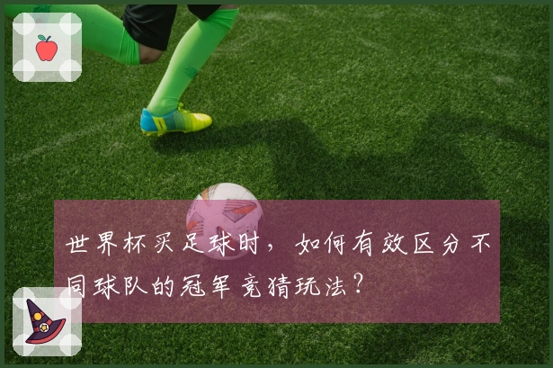 世界杯买足球时，如何有效区分不同球队的冠军竞猜玩法？