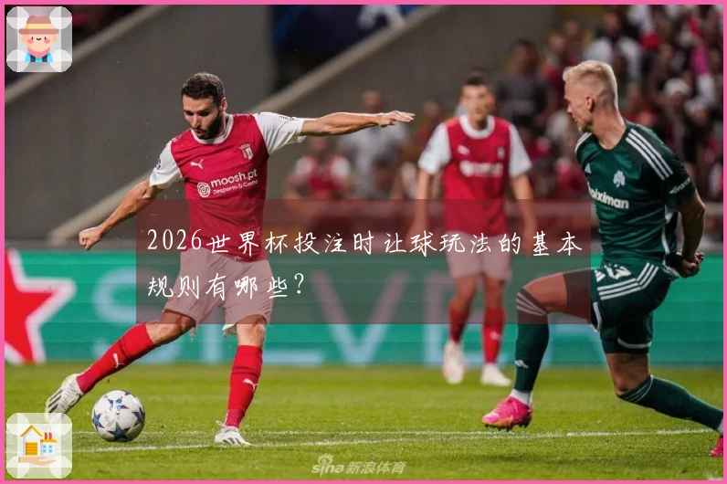 2026世界杯投注时让球玩法的基本规则有哪些？