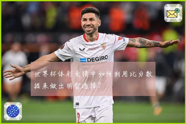 世界杯体彩竞猜中如何利用比分数据来做出明智选择？