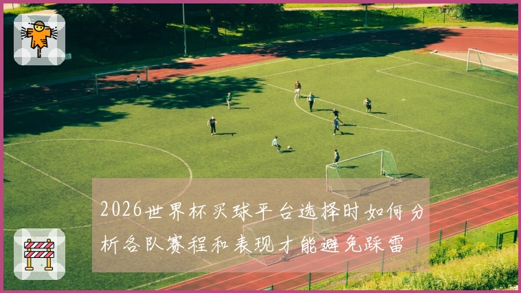 2026世界杯买球平台选择时如何分析各队赛程和表现才能避免踩雷
