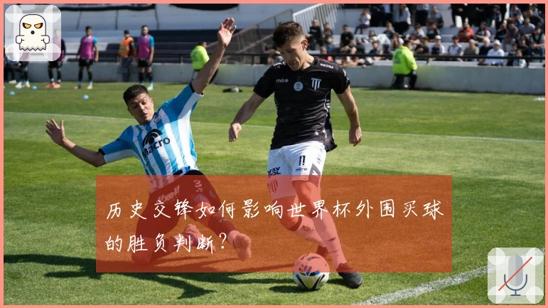 历史交锋如何影响世界杯外围买球的胜负判断？