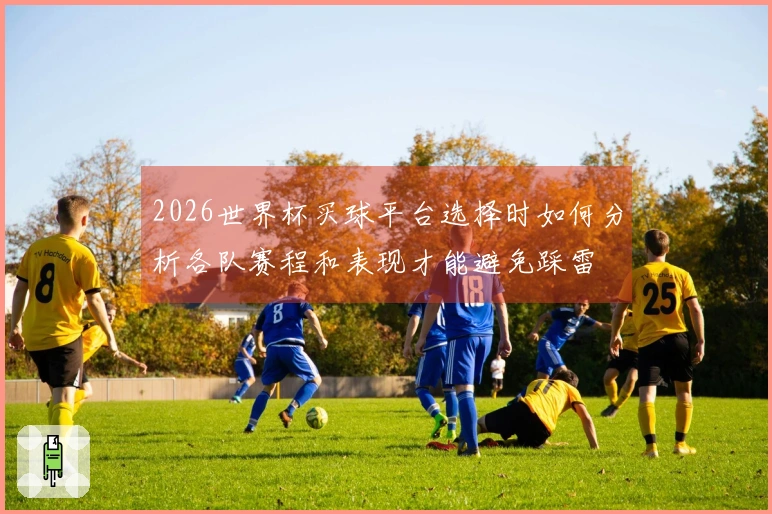 2026世界杯买球平台选择时如何分析各队赛程和表现才能避免踩雷