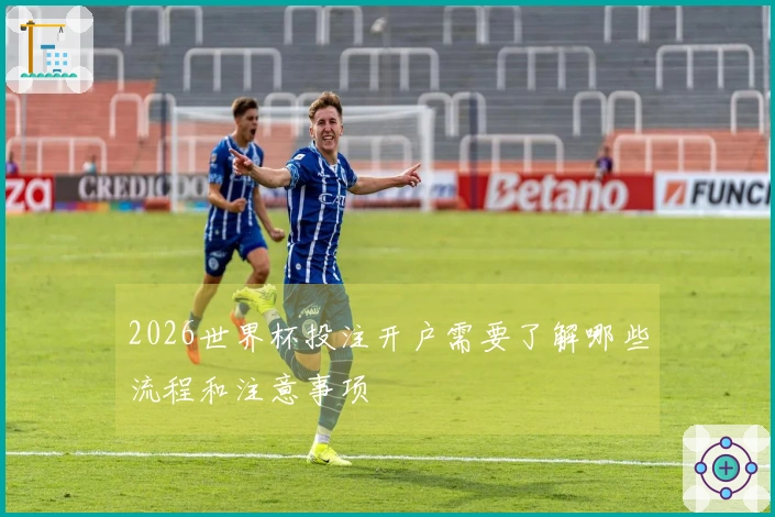 2026世界杯投注开户需要了解哪些流程和注意事项