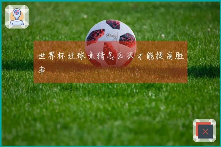 世界杯让球竞猜怎么买才能提高胜率