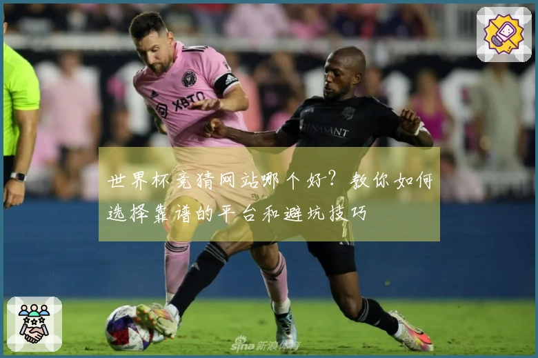 世界杯竞猜网站哪个好？教你如何选择靠谱的平台和避坑技巧