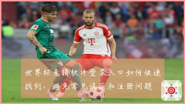 世界杯竞猜软件登录入口如何快速找到，避免常见误区和注册问题