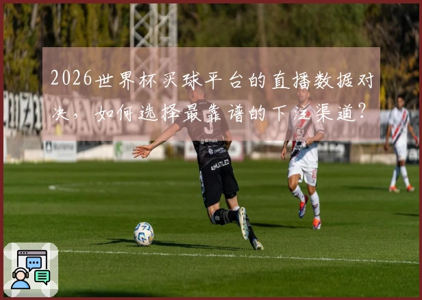 2026世界杯买球平台的直播数据对决，如何选择最靠谱的下注渠道？