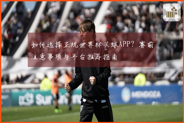 如何选择正规世界杯买球APP?赛前注意事项与平台推荐指南