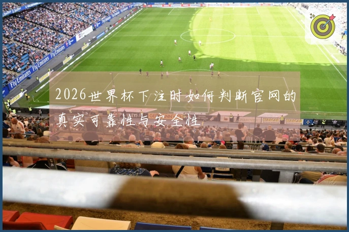 2026世界杯下注时如何判断官网的真实可靠性与安全性