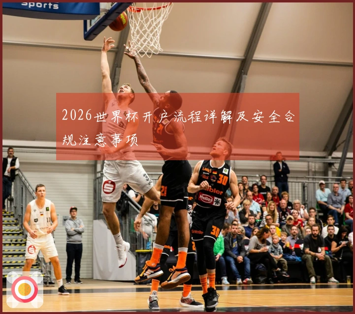 2026世界杯开户流程详解及安全合规注意事项