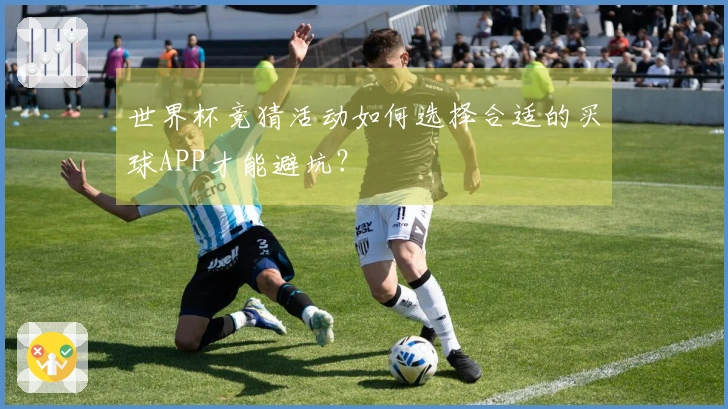 世界杯竞猜活动如何选择合适的买球APP才能避坑？